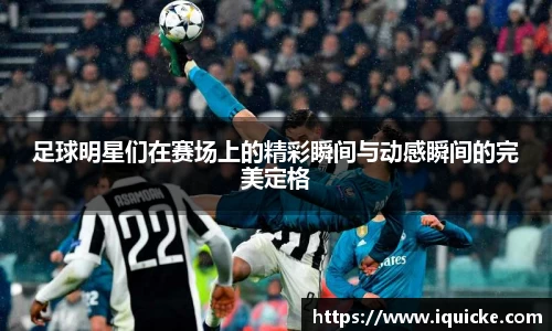 足球明星们在赛场上的精彩瞬间与动感瞬间的完美定格