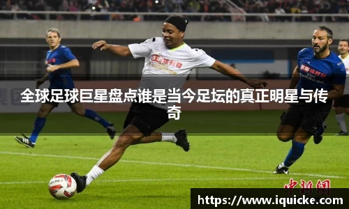全球足球巨星盘点谁是当今足坛的真正明星与传奇