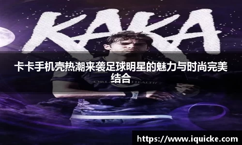 卡卡手机壳热潮来袭足球明星的魅力与时尚完美结合