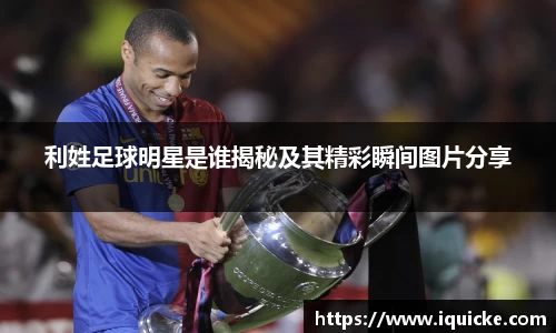 利姓足球明星是谁揭秘及其精彩瞬间图片分享