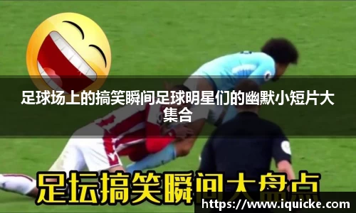 足球场上的搞笑瞬间足球明星们的幽默小短片大集合