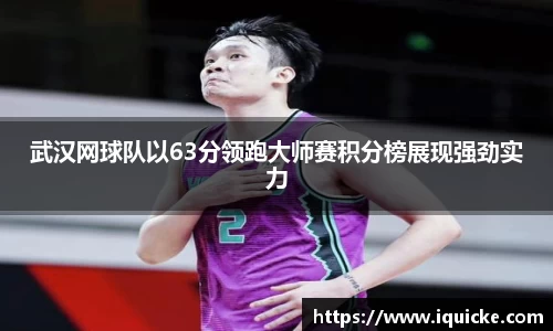 武汉网球队以63分领跑大师赛积分榜展现强劲实力