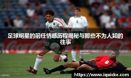 足球明星的前任情感历程揭秘与那些不为人知的往事