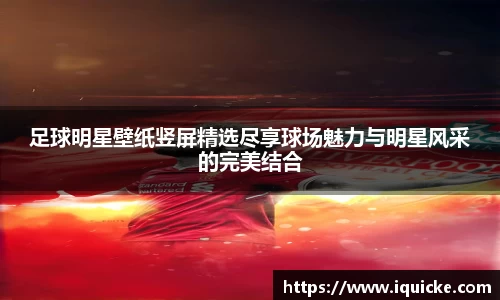 足球明星壁纸竖屏精选尽享球场魅力与明星风采的完美结合