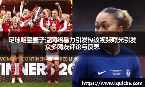 足球明星妻子遭网络暴力引发热议视频曝光引发众多网友评论与反思