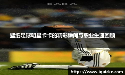 壁纸足球明星卡卡的精彩瞬间与职业生涯回顾