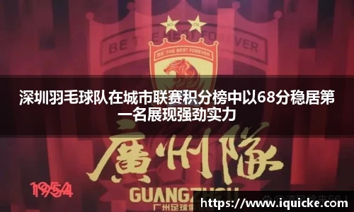 深圳羽毛球队在城市联赛积分榜中以68分稳居第一名展现强劲实力
